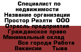 Специалист по недвижимости › Название организации ­ Простор-Риэлти, ООО › Отрасль предприятия ­ Гражданское право › Минимальный оклад ­ 150 000 - Все города Работа » Вакансии   . Тыва респ.